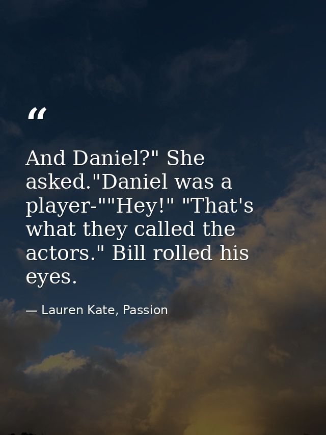 And Daniel?" She asked."Daniel was a player-""Hey!" "That's what they called the actors." Bill rolled his eyes. — Lauren Kate, Passion