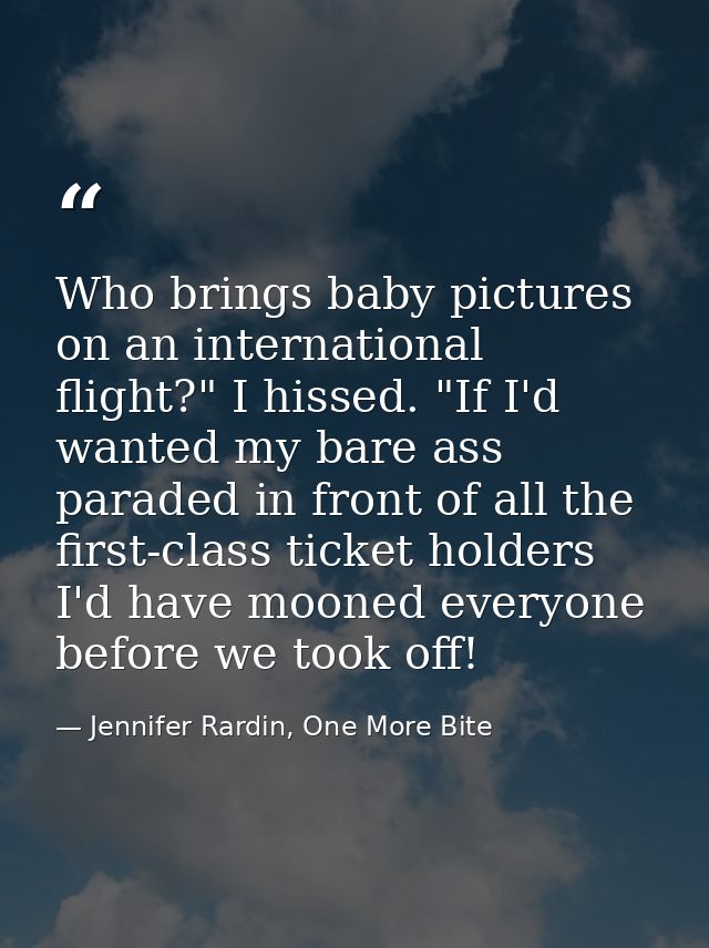 Who brings baby pictures on an international flight?" I hissed. "If I'd wanted my bare ass paraded in front of all the f — Jennifer Rardin, One More Bite