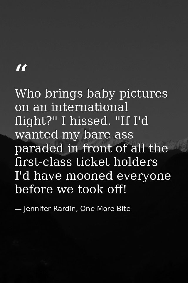 Who brings baby pictures on an international flight?" I hissed. "If I'd wanted my bare ass paraded in front of all the f — Jennifer Rardin, One More Bite