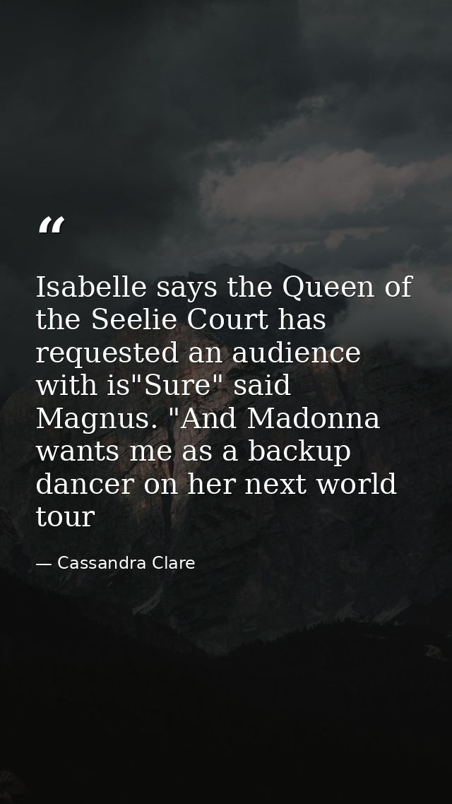 Isabelle says the Queen of the Seelie Court has requested an audience with is"Sure" said Magnus. "And Madonna wants me a — Cassandra Clare
