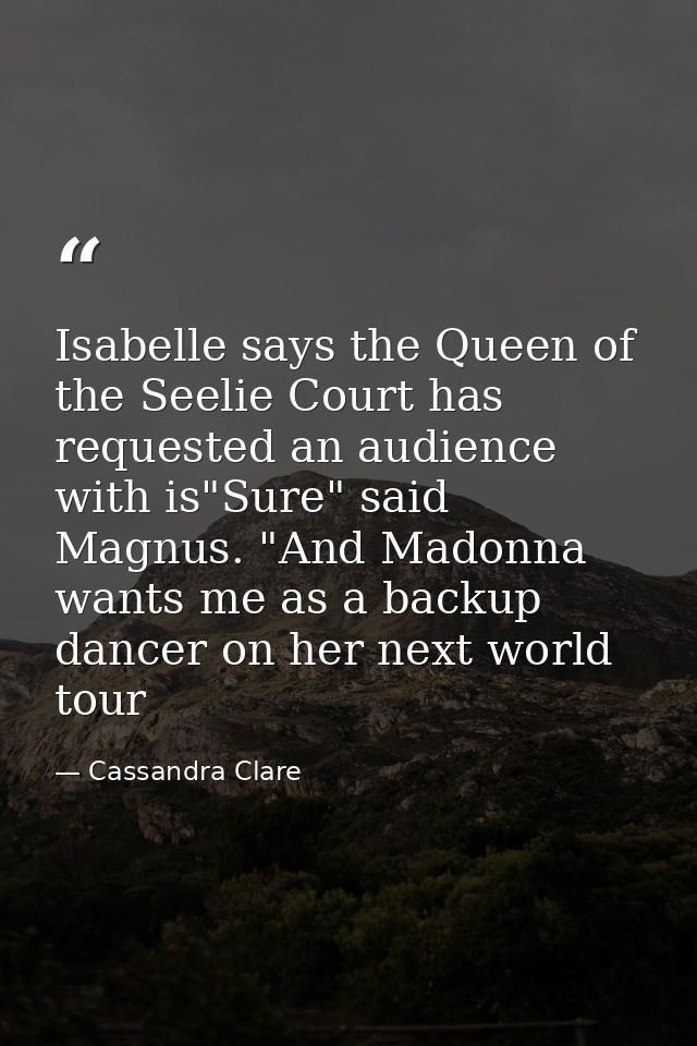 Isabelle says the Queen of the Seelie Court has requested an audience with is"Sure" said Magnus. "And Madonna wants me a — Cassandra Clare
