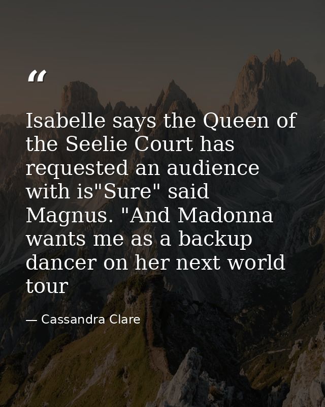 Isabelle says the Queen of the Seelie Court has requested an audience with is"Sure" said Magnus. "And Madonna wants me a — Cassandra Clare