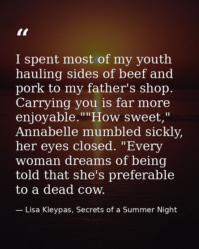 I spent most of my youth hauling sides of beef and pork to my father's shop. Carrying you is far more enjoyable.""How sw — Lisa Kleypas, Secrets of a Summer Night