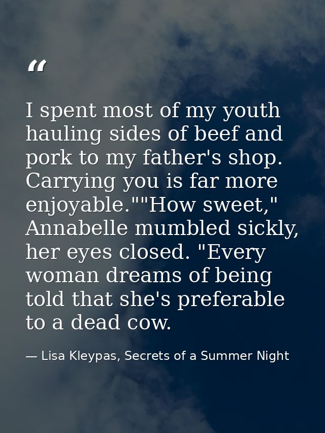 I spent most of my youth hauling sides of beef and pork to my father's shop. Carrying you is far more enjoyable.""How sw — Lisa Kleypas, Secrets of a Summer Night