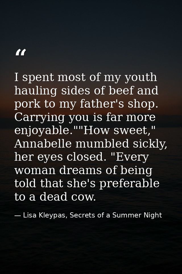 I spent most of my youth hauling sides of beef and pork to my father's shop. Carrying you is far more enjoyable.""How sw — Lisa Kleypas, Secrets of a Summer Night