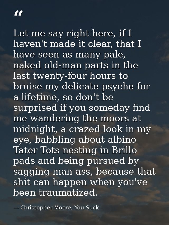 Let me say right here, if I haven't made it clear, that I have seen as many pale, naked old-man parts in the last twenty — Christopher Moore, You Suck