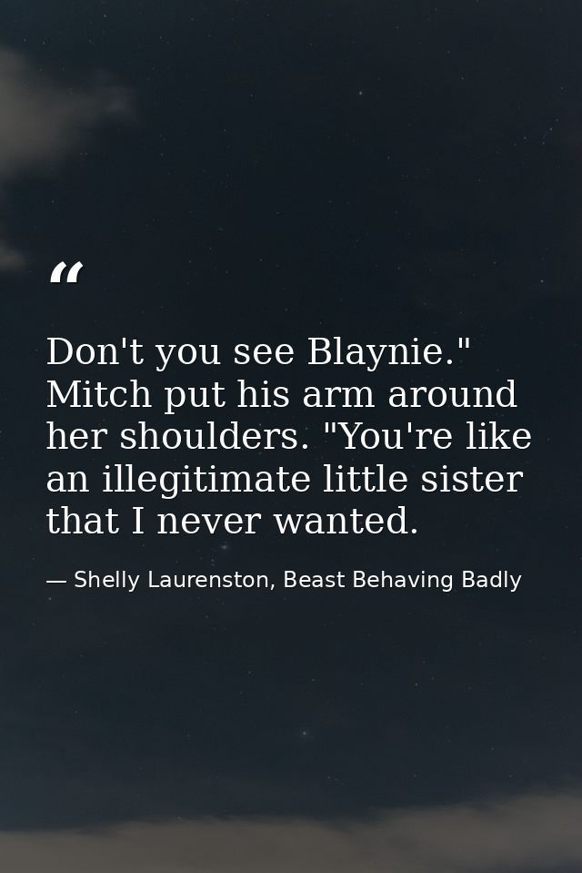 Don't you see Blaynie." Mitch put his arm around her shoulders. "You're like an illegitimate little sister that I never  — Shelly Laurenston, Beast Behaving Badly
