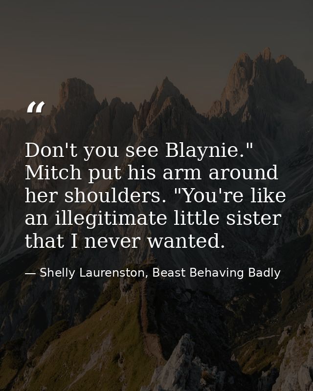 Don't you see Blaynie." Mitch put his arm around her shoulders. "You're like an illegitimate little sister that I never  — Shelly Laurenston, Beast Behaving Badly