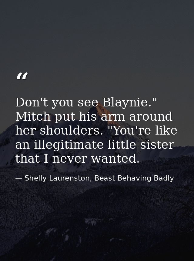 Don't you see Blaynie." Mitch put his arm around her shoulders. "You're like an illegitimate little sister that I never  — Shelly Laurenston, Beast Behaving Badly