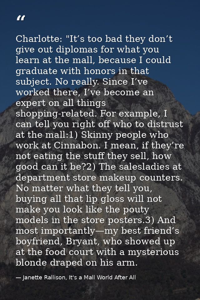 Charlotte: "It’s too bad they don’t give out diplomas for what you learn at the mall, because I could graduate with hono — Janette Rallison, It's a Mall World After All
