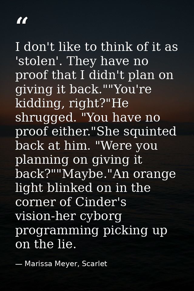 I don't like to think of it as 'stolen'. They have no proof that I didn't plan on giving it back.""You're kidding, right — Marissa Meyer, Scarlet