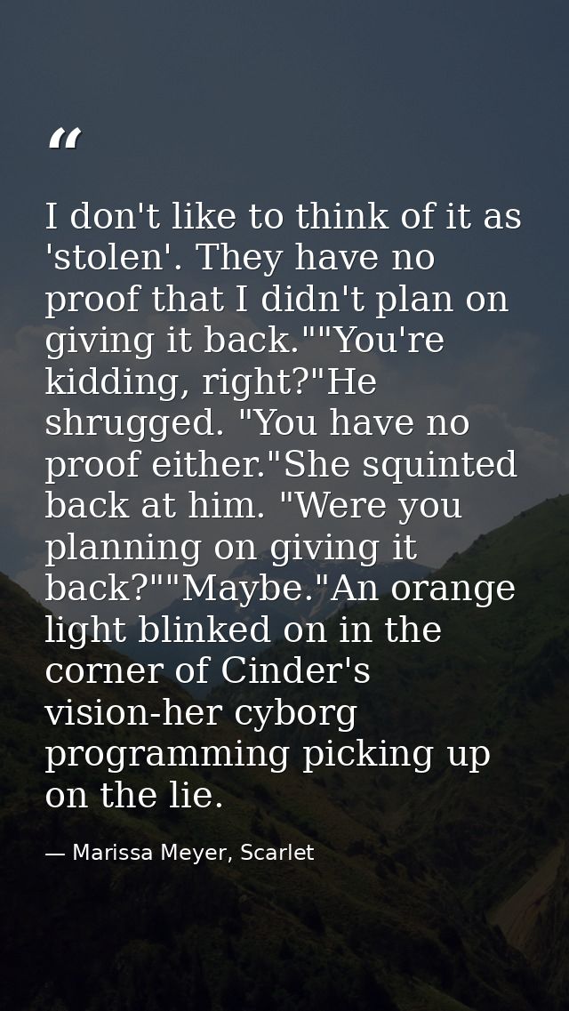 I don't like to think of it as 'stolen'. They have no proof that I didn't plan on giving it back.""You're kidding, right — Marissa Meyer, Scarlet