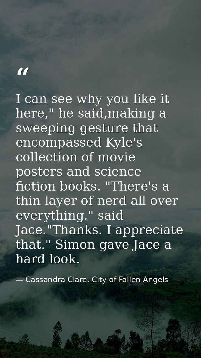 I can see why you like it here," he said,making a sweeping gesture that encompassed Kyle's collection of movie posters a — Cassandra Clare, City of Fallen Angels