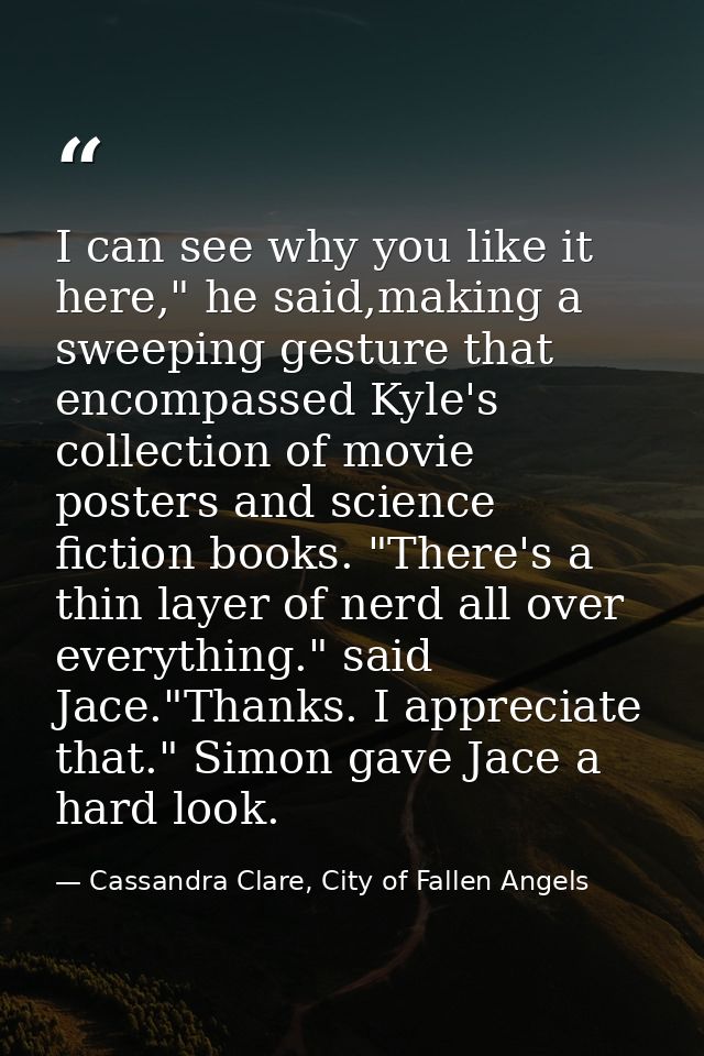 I can see why you like it here," he said,making a sweeping gesture that encompassed Kyle's collection of movie posters a — Cassandra Clare, City of Fallen Angels