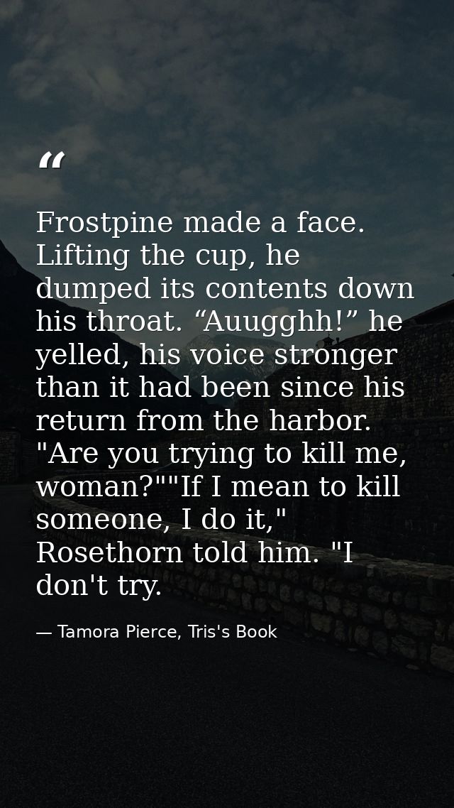 Frostpine made a face. Lifting the cup, he dumped its contents down his throat. “Auugghh!” he yelled, his voice stronger — Tamora Pierce, Tris's Book