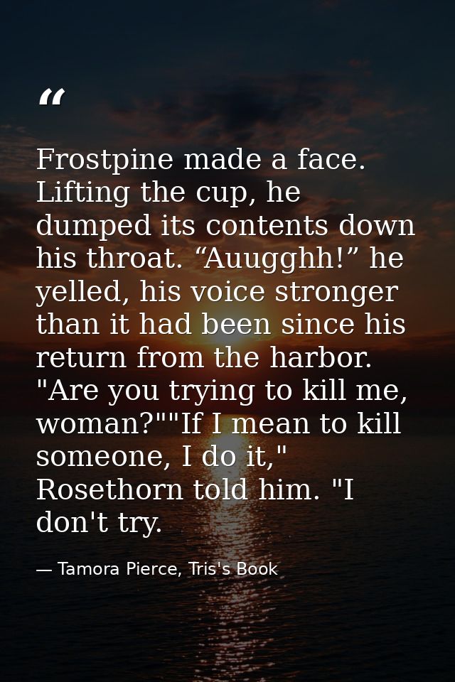 Frostpine made a face. Lifting the cup, he dumped its contents down his throat. “Auugghh!” he yelled, his voice stronger — Tamora Pierce, Tris's Book