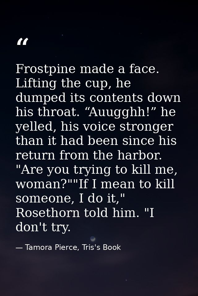 Frostpine made a face. Lifting the cup, he dumped its contents down his throat. “Auugghh!” he yelled, his voice stronger — Tamora Pierce, Tris's Book