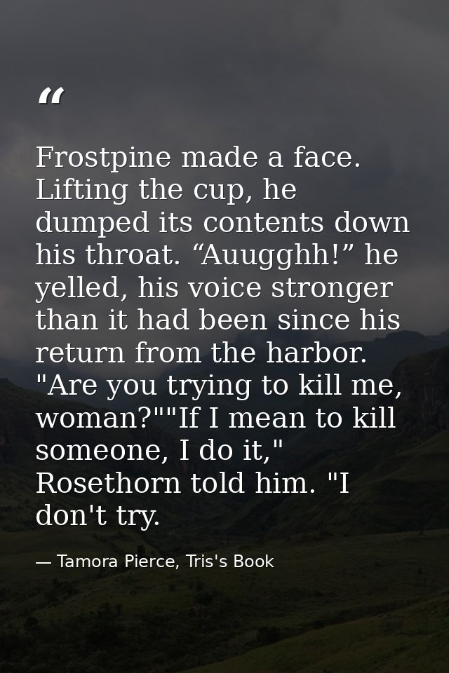 Frostpine made a face. Lifting the cup, he dumped its contents down his throat. “Auugghh!” he yelled, his voice stronger — Tamora Pierce, Tris's Book