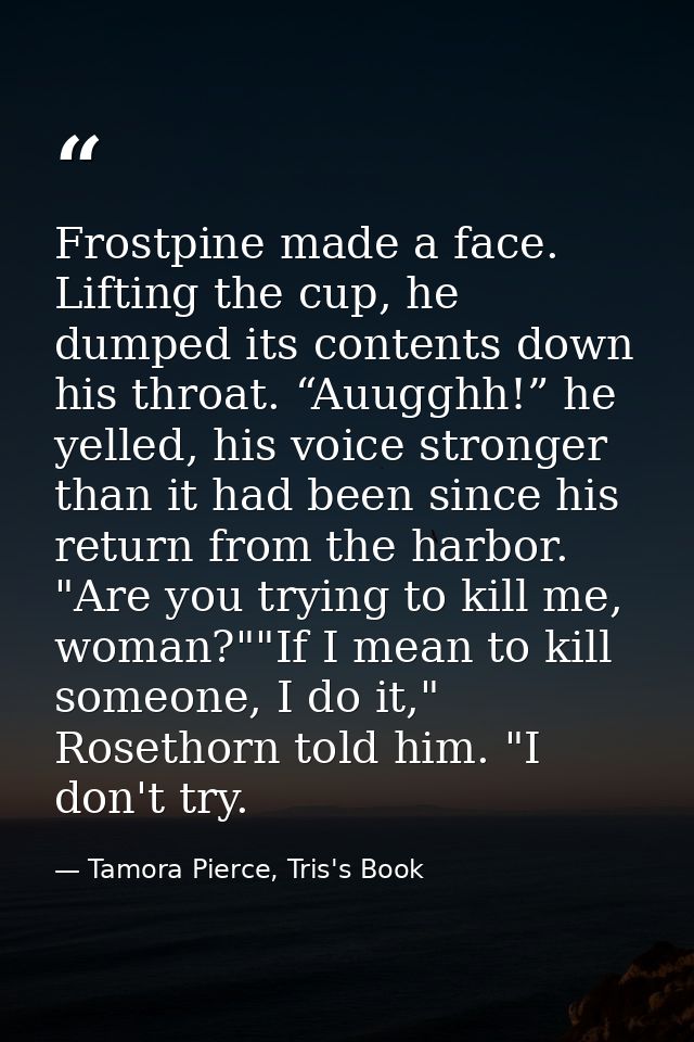Frostpine made a face. Lifting the cup, he dumped its contents down his throat. “Auugghh!” he yelled, his voice stronger — Tamora Pierce, Tris's Book