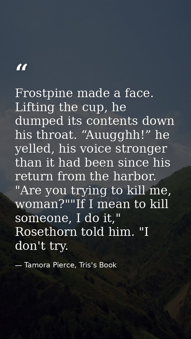 Frostpine made a face. Lifting the cup, he dumped its contents down his throat. “Auugghh!” he yelled, his voice stronger — Tamora Pierce, Tris's Book