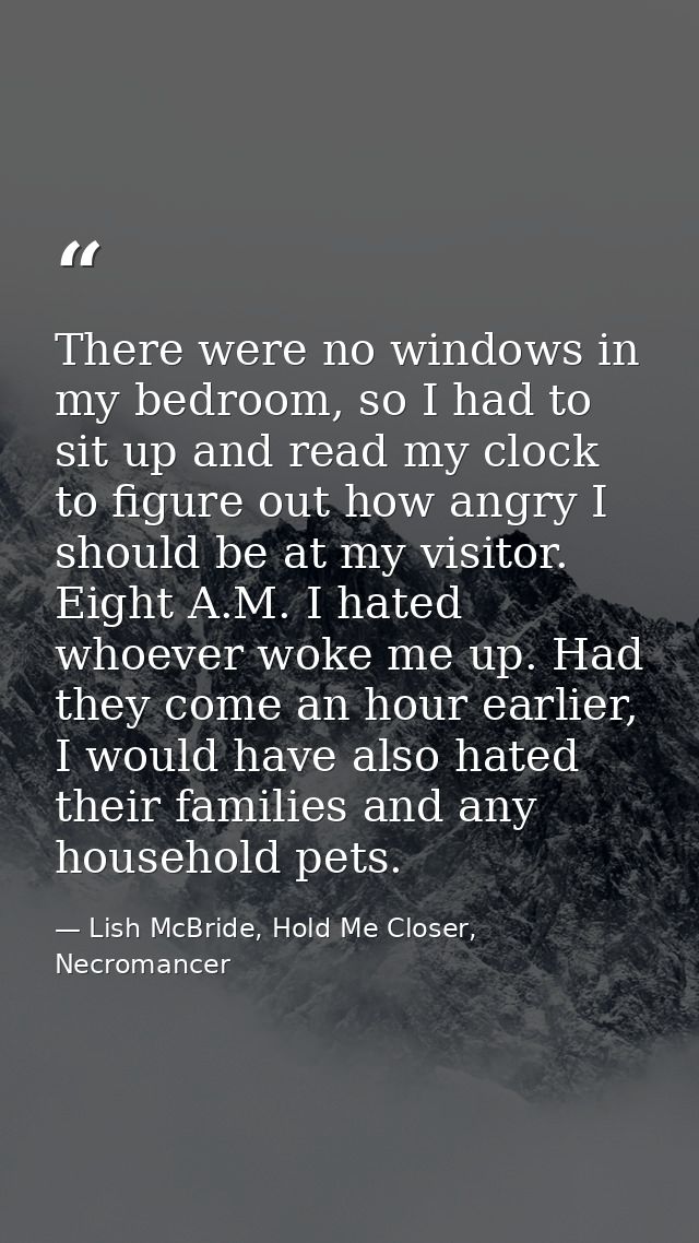 There were no windows in my bedroom, so I had to sit up and read my clock to figure out how angry I should be at my visi — Lish McBride, Hold Me Closer, Necromancer