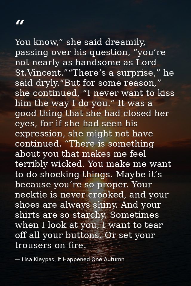 You know,” she said dreamily, passing over his question, “you’re not nearly as handsome as Lord St.Vincent.”“There’s a s — Lisa Kleypas, It Happened One Autumn
