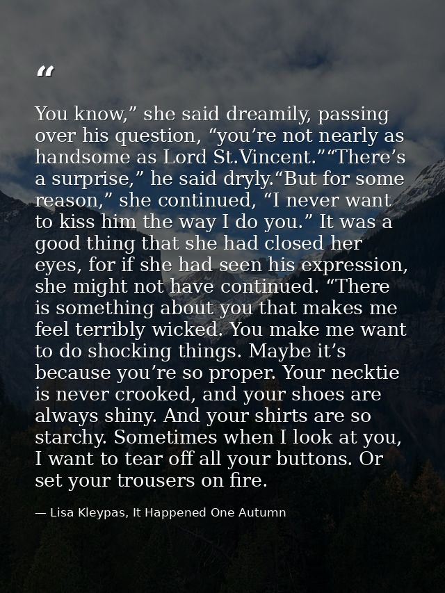 You know,” she said dreamily, passing over his question, “you’re not nearly as handsome as Lord St.Vincent.”“There’s a s — Lisa Kleypas, It Happened One Autumn