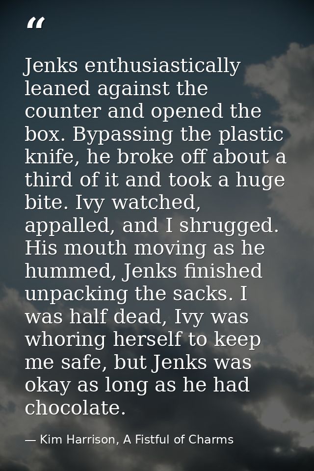 Jenks enthusiastically leaned against the counter and opened the box. Bypassing the plastic knife, he broke off about a  — Kim Harrison, A Fistful of Charms