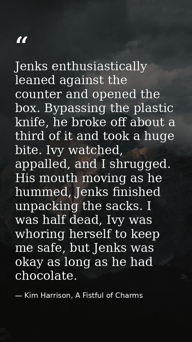 Jenks enthusiastically leaned against the counter and opened the box. Bypassing the plastic knife, he broke off about a  — Kim Harrison, A Fistful of Charms