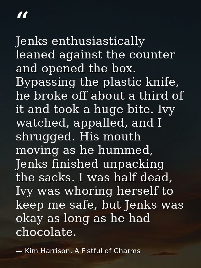 Jenks enthusiastically leaned against the counter and opened the box. Bypassing the plastic knife, he broke off about a  — Kim Harrison, A Fistful of Charms