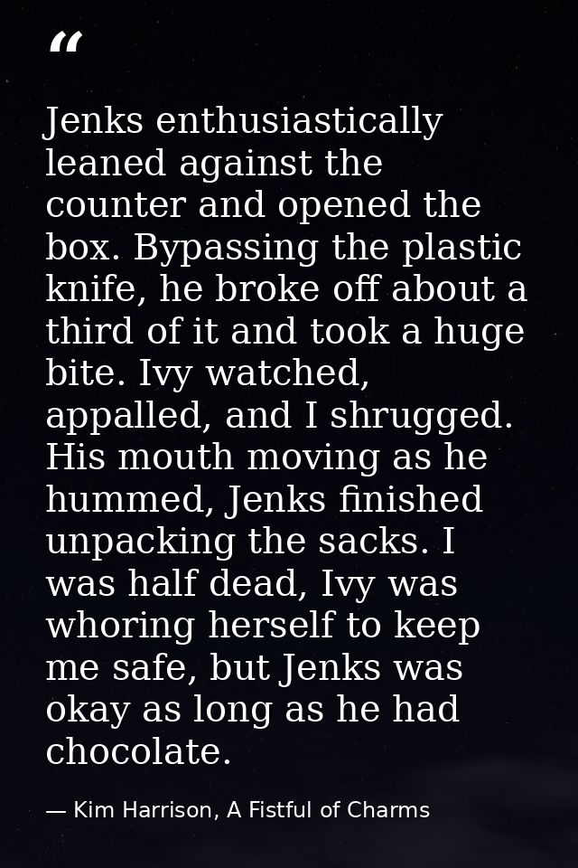 Jenks enthusiastically leaned against the counter and opened the box. Bypassing the plastic knife, he broke off about a  — Kim Harrison, A Fistful of Charms