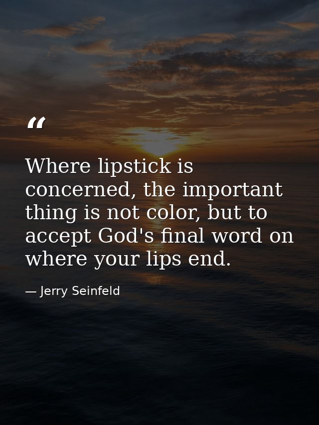 Where lipstick is concerned, the important thing is not color, but to accept God's final word on where your lips end. — Jerry Seinfeld