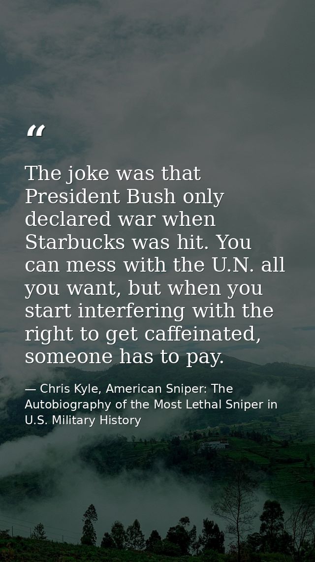 The joke was that President Bush only declared war when Starbucks was hit. You can mess with the U.N. all you want, but  — Chris Kyle, American Sniper: The Autobiography of the Most Lethal Sniper in U.S. Military History