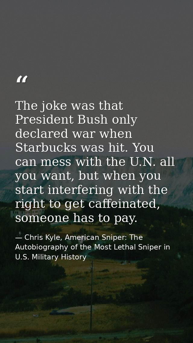 The joke was that President Bush only declared war when Starbucks was hit. You can mess with the U.N. all you want, but  — Chris Kyle, American Sniper: The Autobiography of the Most Lethal Sniper in U.S. Military History