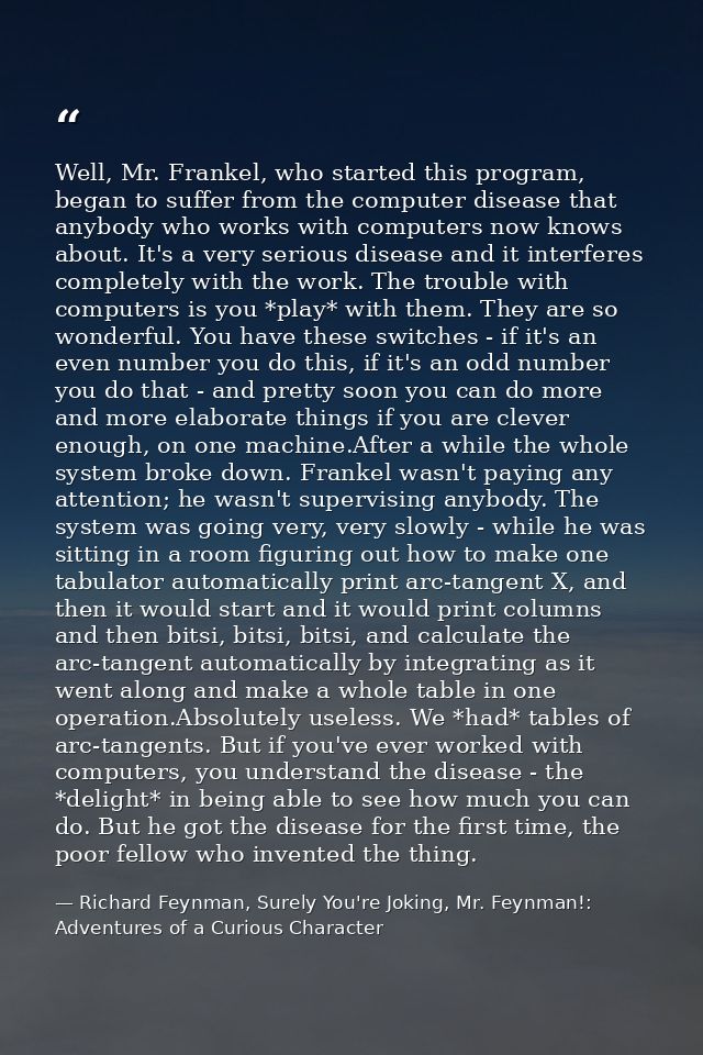 Well, Mr. Frankel, who started this program, began to suffer from the computer disease that anybody who works with compu — Richard Feynman, Surely You're Joking, Mr. Feynman!: Adventures of a Curious Character