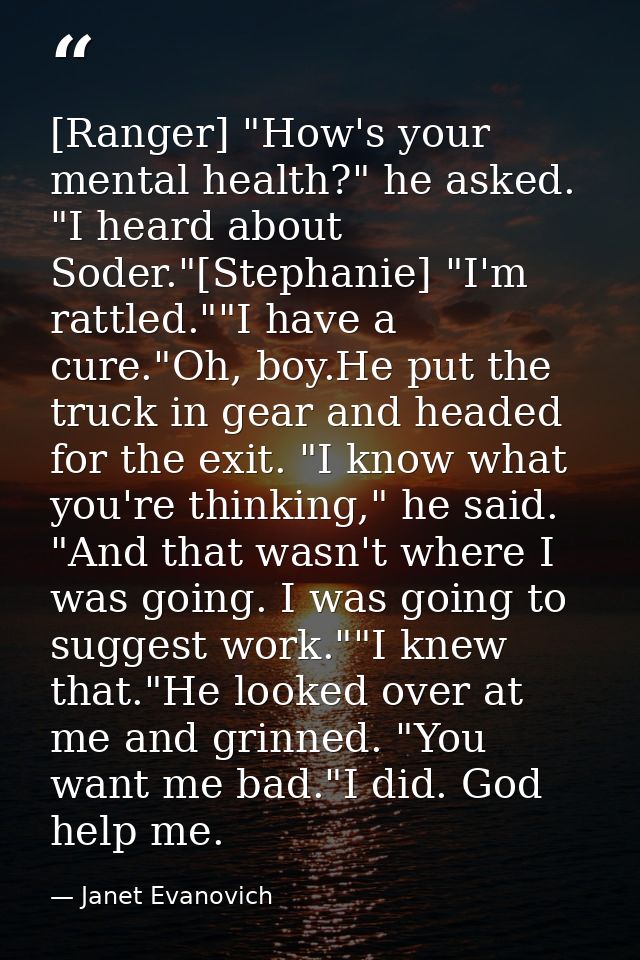 [Ranger] "How's your mental health?" he asked. "I heard about Soder."[Stephanie] "I'm rattled.""I have a cure."Oh, boy.H — Janet Evanovich