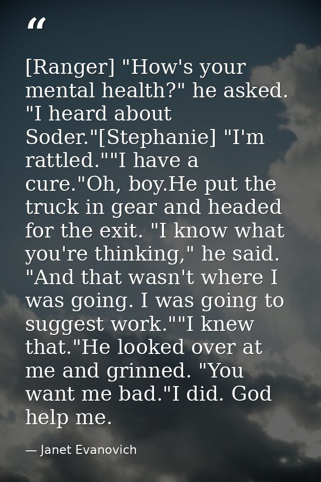[Ranger] "How's your mental health?" he asked. "I heard about Soder."[Stephanie] "I'm rattled.""I have a cure."Oh, boy.H — Janet Evanovich