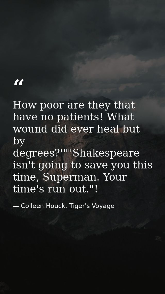 How poor are they that have no patients! What wound did ever heal but by degrees?'""Shakespeare isn't going to save you  — Colleen Houck, Tiger's Voyage