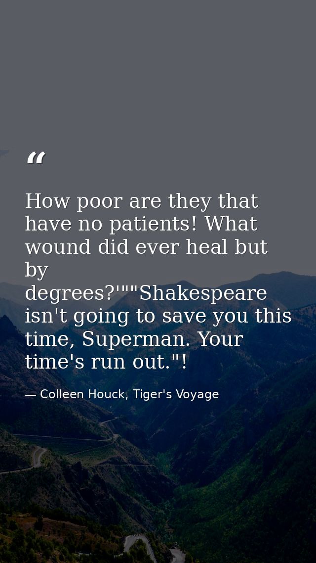 How poor are they that have no patients! What wound did ever heal but by degrees?'""Shakespeare isn't going to save you  — Colleen Houck, Tiger's Voyage