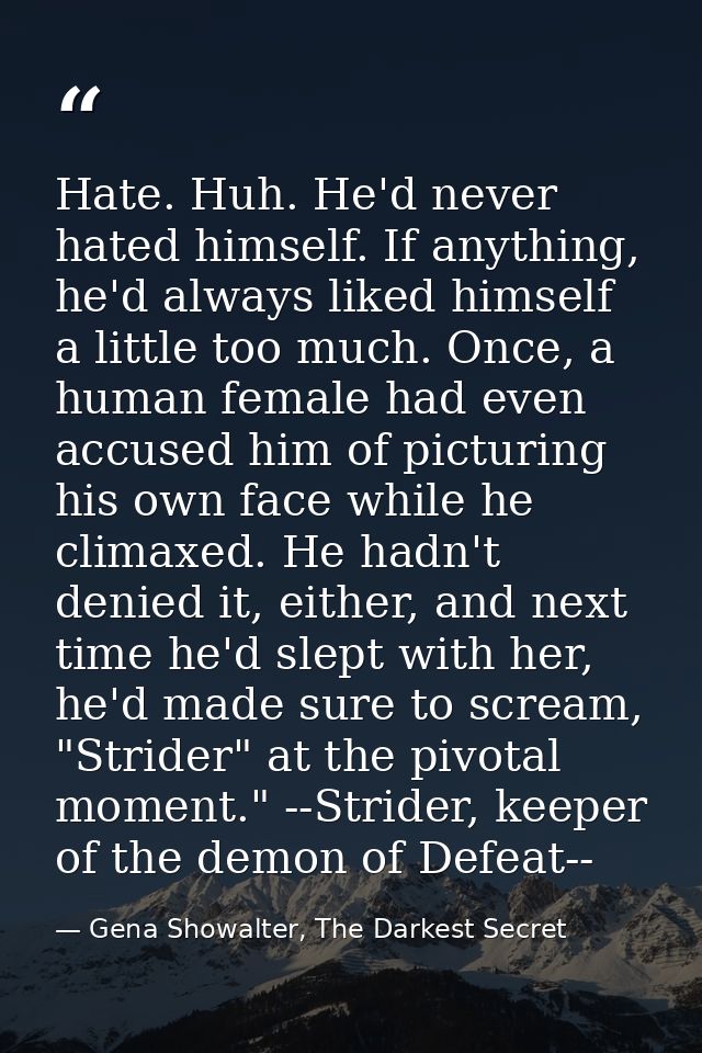 Hate. Huh. He'd never hated himself. If anything, he'd always liked himself a little too much. Once, a human female had  — Gena Showalter, The Darkest Secret