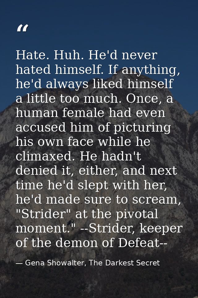 Hate. Huh. He'd never hated himself. If anything, he'd always liked himself a little too much. Once, a human female had  — Gena Showalter, The Darkest Secret