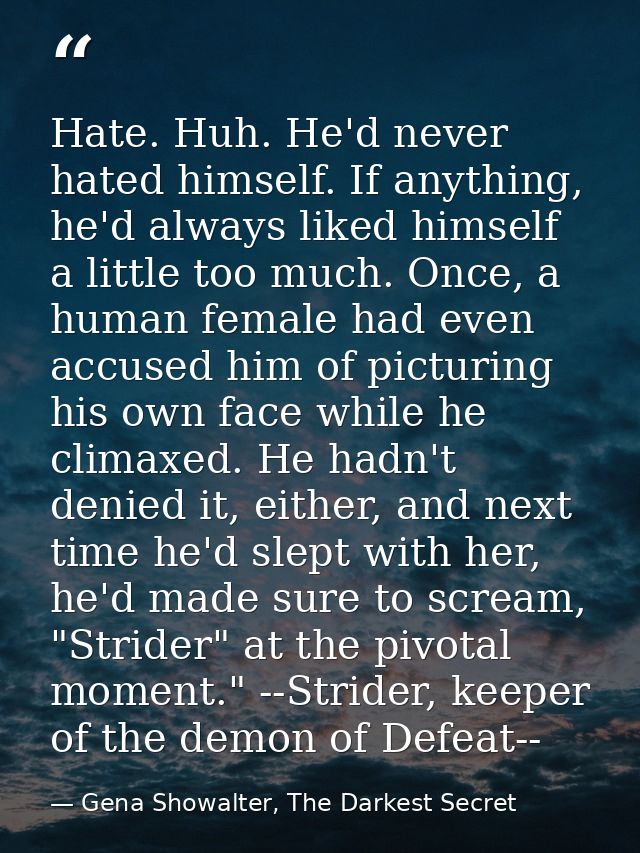 Hate. Huh. He'd never hated himself. If anything, he'd always liked himself a little too much. Once, a human female had  — Gena Showalter, The Darkest Secret