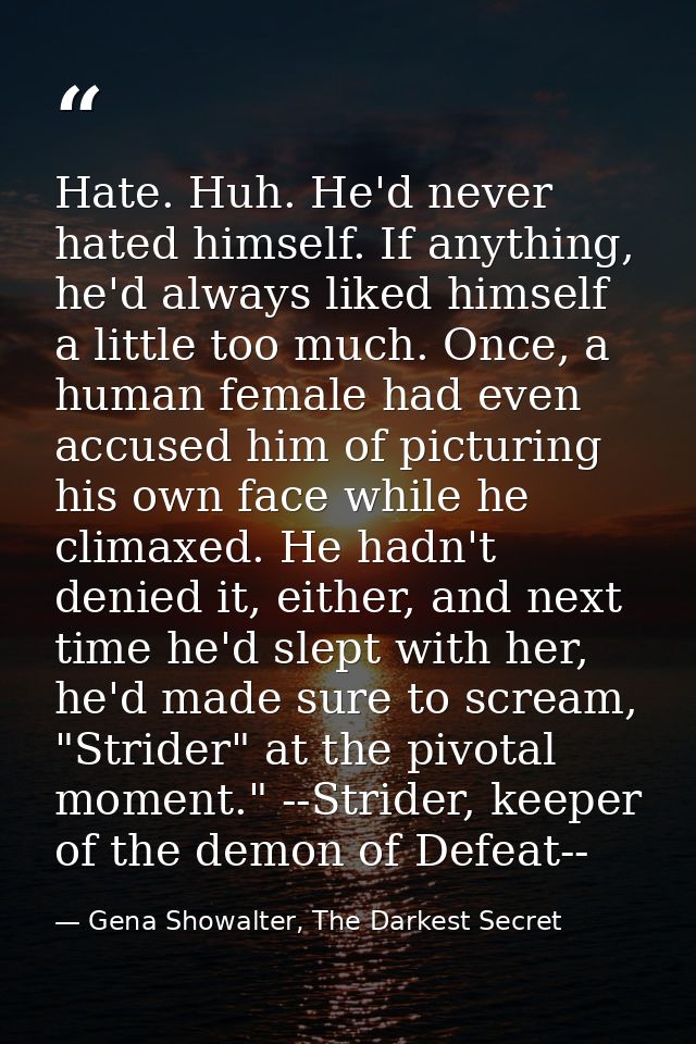 Hate. Huh. He'd never hated himself. If anything, he'd always liked himself a little too much. Once, a human female had  — Gena Showalter, The Darkest Secret