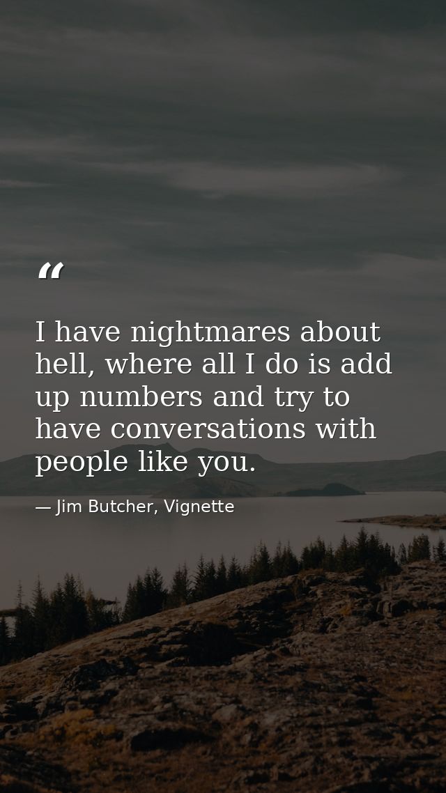I have nightmares about hell, where all I do is add up numbers and try to have conversations with people like you. — Jim Butcher, Vignette