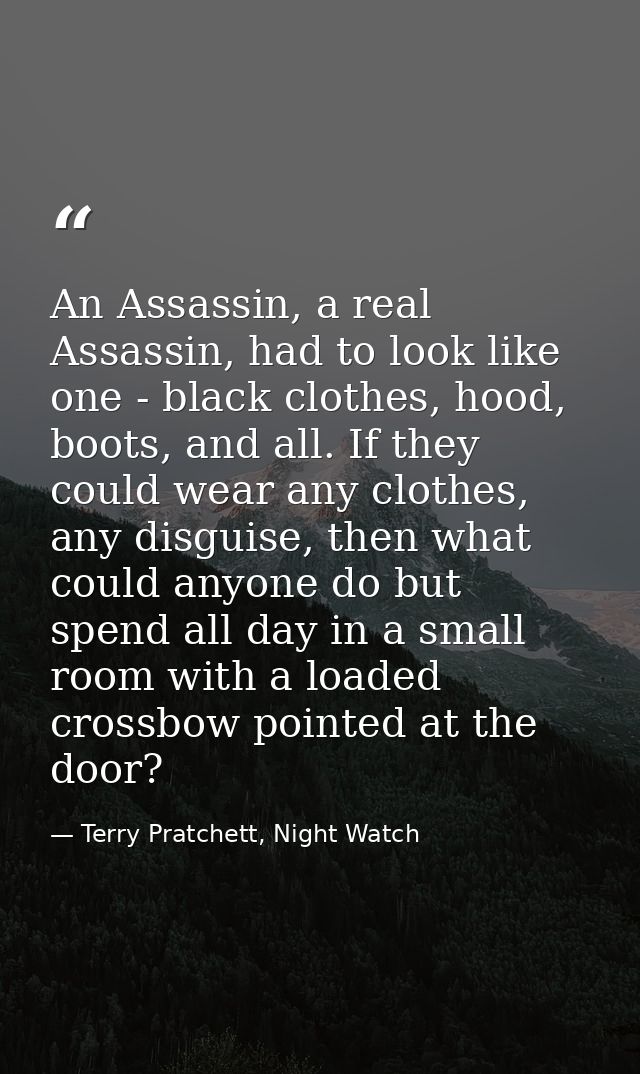 An Assassin, a real Assassin, had to look like one - black clothes, hood, boots, and all. If they could wear any clothes — Terry Pratchett, Night Watch