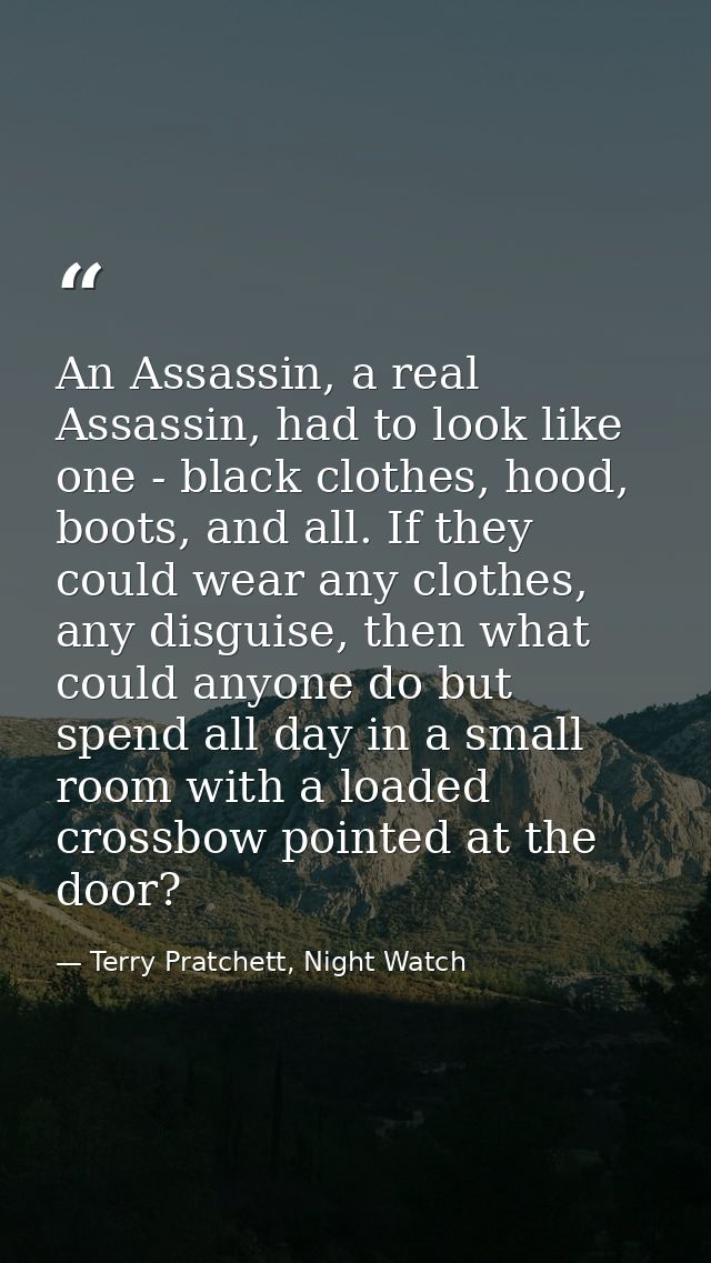 An Assassin, a real Assassin, had to look like one - black clothes, hood, boots, and all. If they could wear any clothes — Terry Pratchett, Night Watch