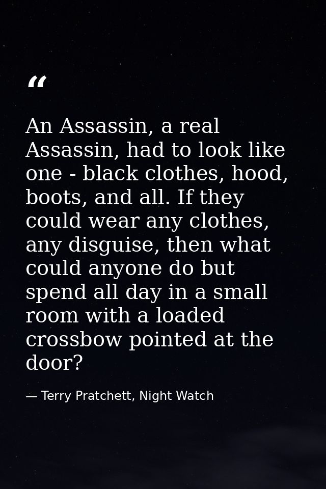 An Assassin, a real Assassin, had to look like one - black clothes, hood, boots, and all. If they could wear any clothes — Terry Pratchett, Night Watch