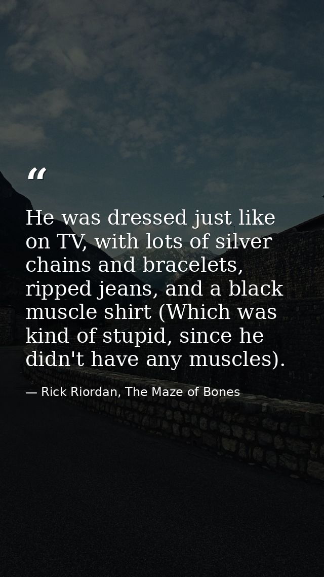 He was dressed just like on TV, with lots of silver chains and bracelets, ripped jeans, and a black muscle shirt (Which  — Rick Riordan, The Maze of Bones