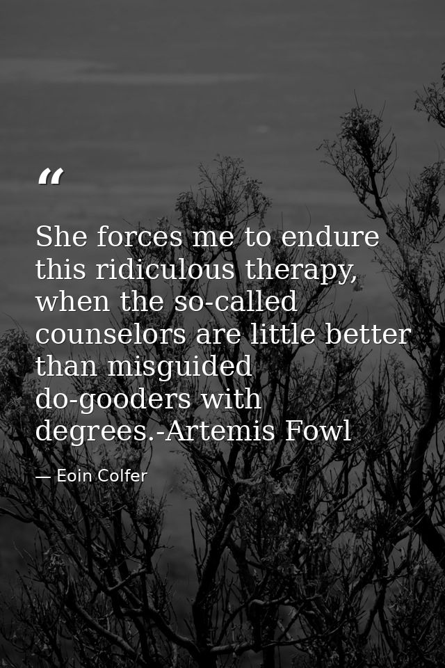 She forces me to endure this ridiculous therapy, when the so-called counselors are little better than misguided do-goode — Eoin Colfer