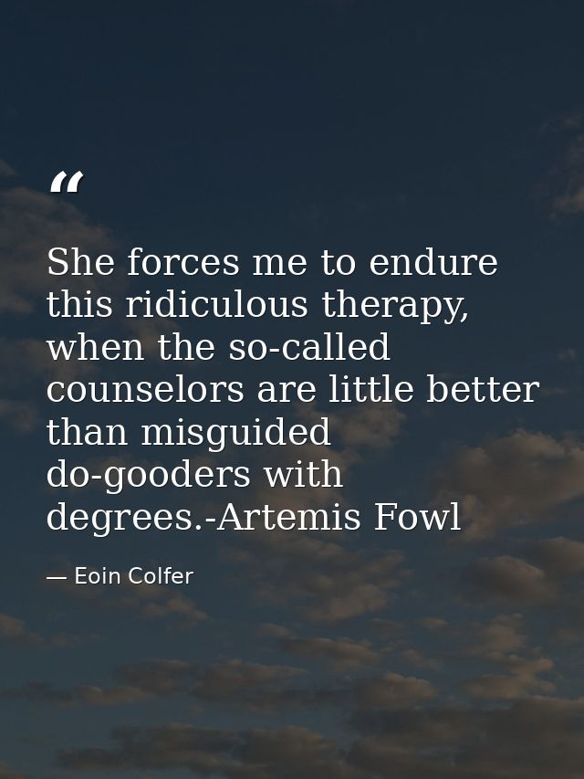 She forces me to endure this ridiculous therapy, when the so-called counselors are little better than misguided do-goode — Eoin Colfer